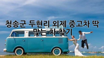 청송군 두현리 외제 중고차, 딱 맞는 차 찾기!