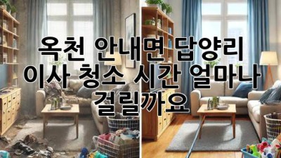 옥천 안내면 답양리 이사 청소 시간, 얼마나 걸릴까요?